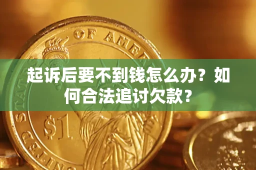 北京起诉后要不到钱怎么办？如何合法追讨欠款？