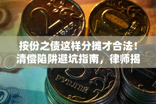 北京按份之债这样分摊才合法！清偿陷阱避坑指南，律师揭秘关键条款