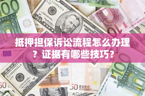 北京抵押担保诉讼流程怎么办理？证据有哪些技巧？