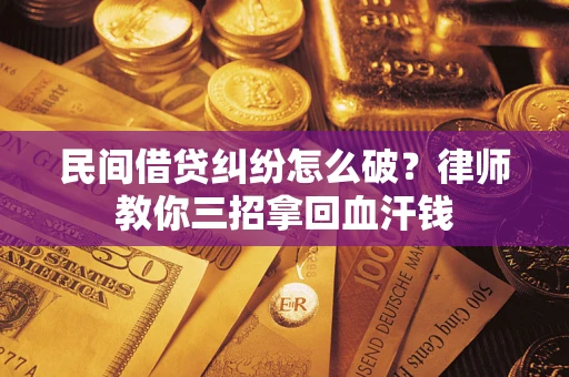 北京民间借贷纠纷怎么破？律师教你三招拿回血汗钱