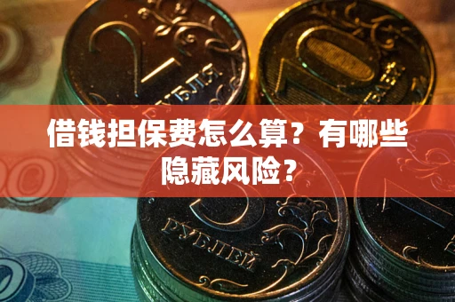 北京借钱担保费怎么算？有哪些隐藏风险？