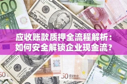 北京应收账款质押全流程解析：如何安全解锁企业现金流？