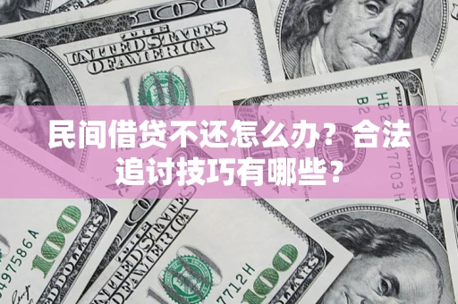 北京民间借贷不还怎么办？合法追讨技巧有哪些？