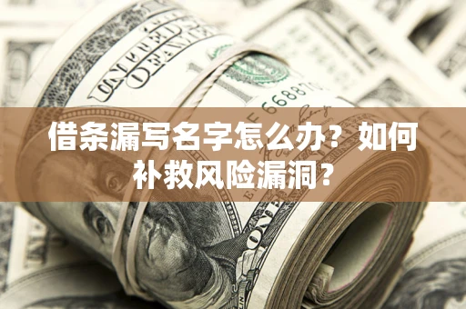 北京借条漏写名字怎么办？如何补救风险漏洞？