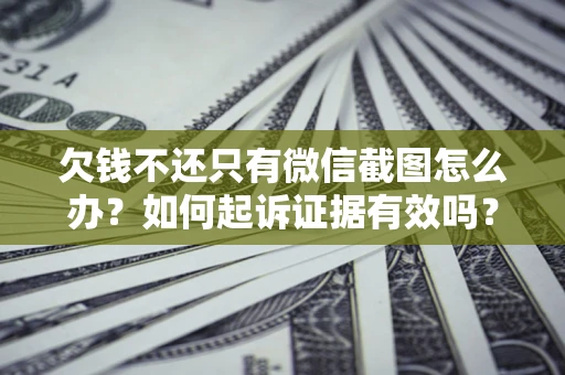 北京欠钱不还只有微信截图怎么办？如何起诉证据有效吗？