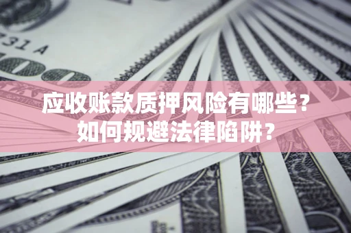 北京应收账款质押风险有哪些？如何规避法律陷阱？