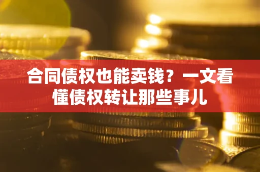 北京合同债权也能卖钱？一文看懂债权转让那些事儿