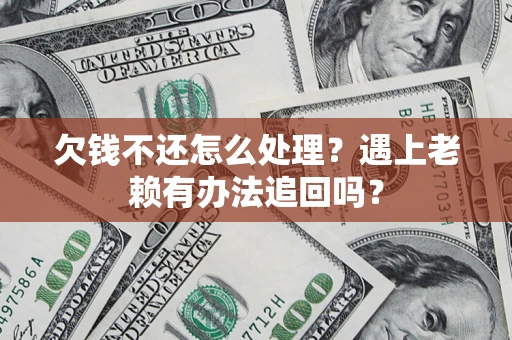 北京欠钱不还怎么处理？遇上老赖有办法追回吗？