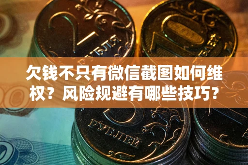 北京欠钱不只有微信截图如何维权？风险规避有哪些技巧？