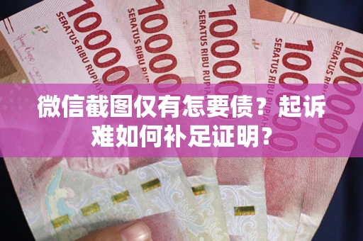 北京微信截图仅有怎要债？起诉难如何补足证明？