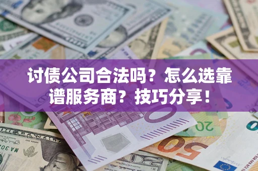 北京讨债公司合法吗？怎么选靠谱服务商？技巧分享！