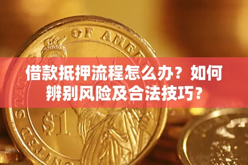 北京借款抵押流程怎么办？如何辨别风险及合法技巧？