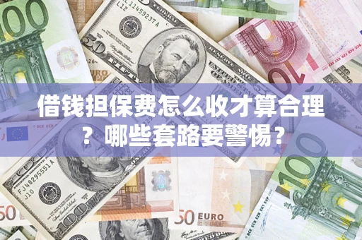 北京借钱担保费怎么收才算合理？哪些套路要警惕？