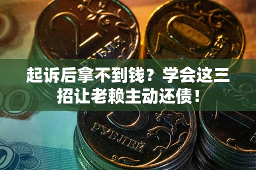 北京起诉后拿不到钱？学会这三招让老赖主动还债！