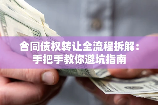 北京合同债权转让全流程拆解：手把手教你避坑指南