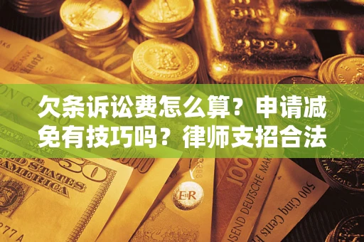 北京欠条诉讼费怎么算？申请减免有技巧吗？律师支招合法省钱