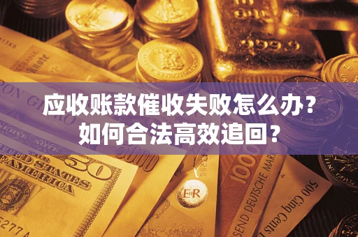 北京应收账款催收失败怎么办？如何合法高效追回？