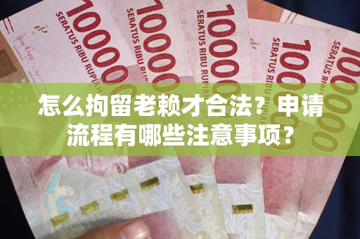 北京怎么拘留老赖才合法？申请流程有哪些注意事项？