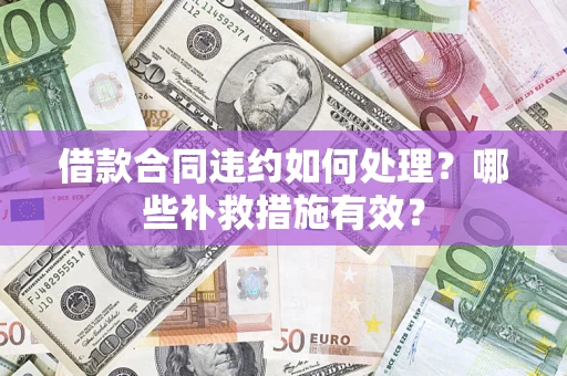 北京借款合同违约如何处理？哪些补救措施有效？