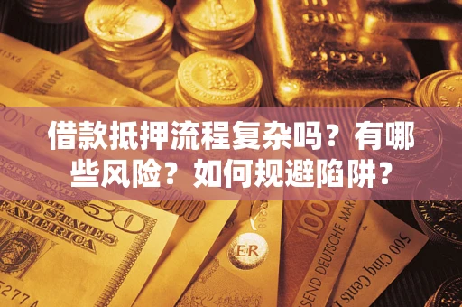 北京借款抵押流程复杂吗？有哪些风险？如何规避陷阱？
