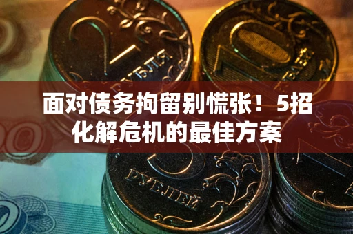 北京面对债务拘留别慌张！5招化解危机的最佳方案