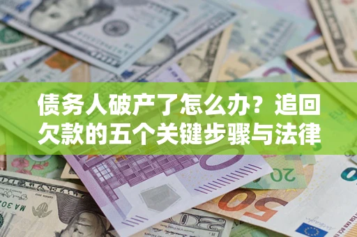 北京债务人破产了怎么办？追回欠款的五个关键步骤与法律策略