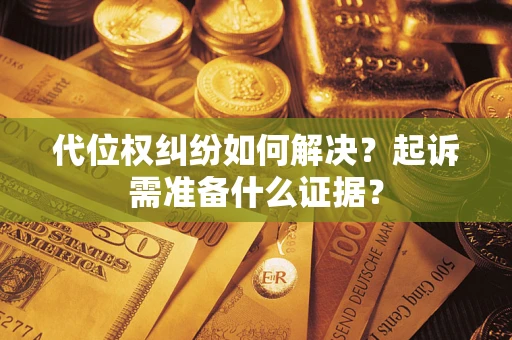 北京代位权纠纷如何解决？起诉需准备什么证据？