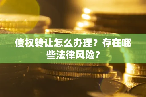 北京债权转让怎么办理？存在哪些法律风险？