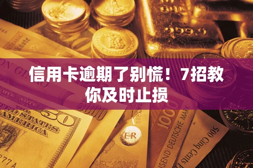 北京信用卡逾期了别慌！7招教你及时止损