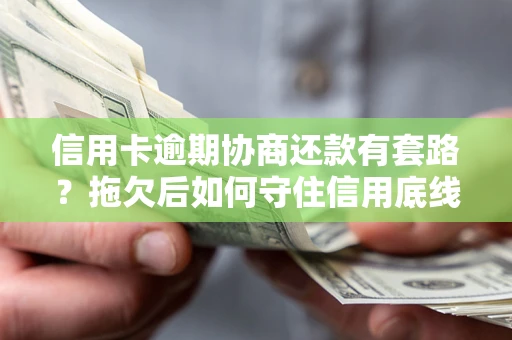 北京信用卡逾期协商还款有套路？拖欠后如何守住信用底线？