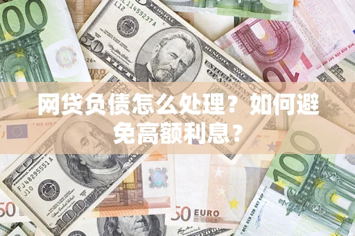 北京网贷负债怎么处理？如何避免高额利息？