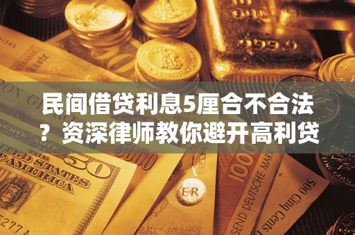 北京民间借贷利息5厘合不合法？资深律师教你避开高利贷陷阱