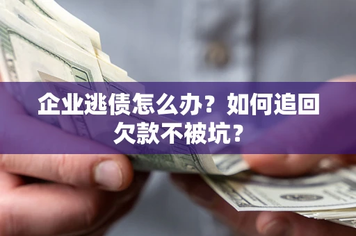 北京企业逃债怎么办？如何追回欠款不被坑？