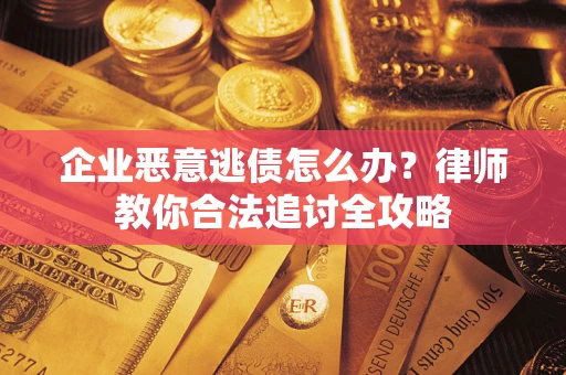 北京企业恶意逃债怎么办？律师教你合法追讨全攻略