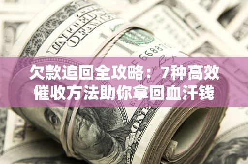 北京欠款追回全攻略：7种高效催收方法助你拿回血汗钱
