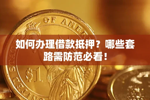 北京如何办理借款抵押？哪些套路需防范必看！