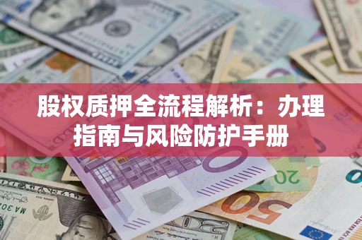 北京股权质押全流程解析：办理指南与风险防护手册