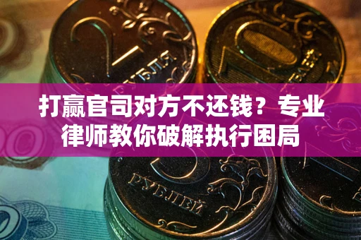 北京打赢官司对方不还钱？专业律师教你破解执行困局
