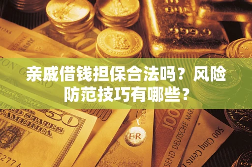 北京亲戚借钱担保合法吗？风险防范技巧有哪些？
