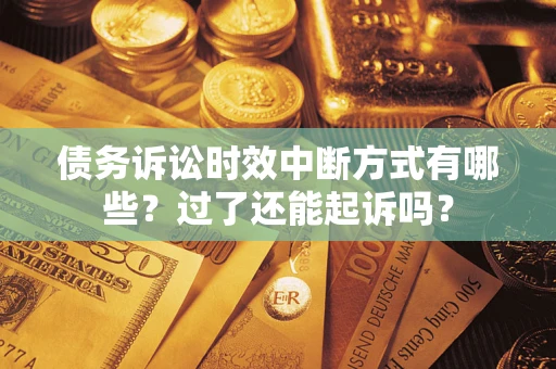 北京债务诉讼时效中断方式有哪些？过了还能起诉吗？