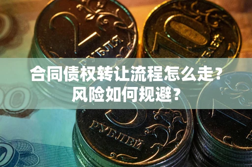 北京合同债权转让流程怎么走？风险如何规避？