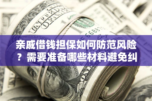 北京亲戚借钱担保如何防范风险？需要准备哪些材料避免纠纷？