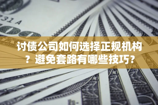 北京讨债公司如何选择正规机构？避免套路有哪些技巧？
