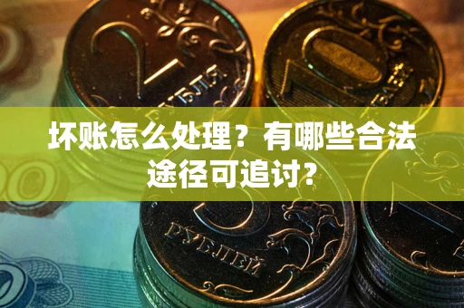 北京坏账怎么处理？有哪些合法途径可追讨？