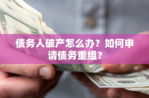 北京债务人破产怎么办？如何申请债务重组？