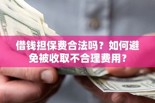 北京借钱担保费合法吗？如何避免被收取不合理费用？