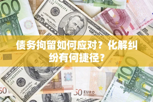 北京债务拘留如何应对？化解纠纷有何捷径？
