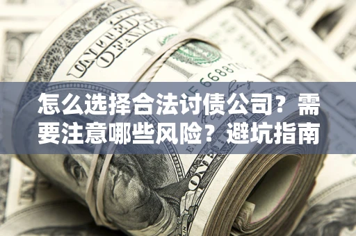 北京怎么选择合法讨债公司？需要注意哪些风险？避坑指南来了！