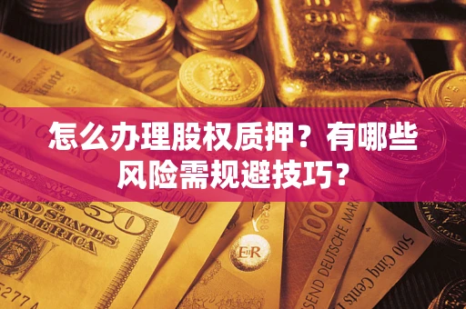 北京怎么办理股权质押？有哪些风险需规避技巧？