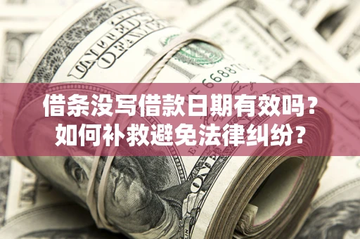 北京借条没写借款日期有效吗？如何补救避免法律纠纷？